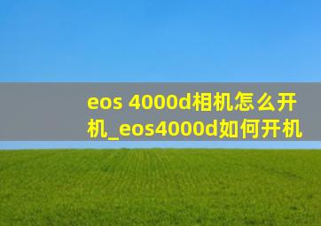 eos 4000d相机怎么开机_eos4000d如何开机